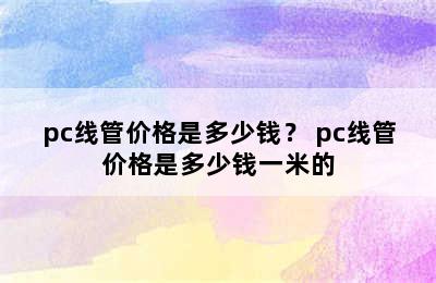 pc线管价格是多少钱？ pc线管价格是多少钱一米的